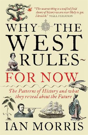 Why the West Rules--For Now · the Patterns of History, and What They Reveal About the Future