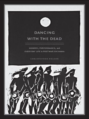 Dancing With the Dead · Memory, Performance, and Everyday Life in Postwar Okinawa (Asia-Pacific · Culture, Politics, and Society)