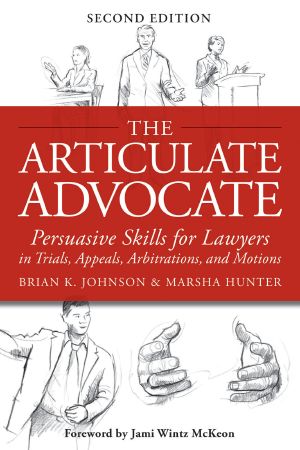 The Articulate Advocate · Persuasive Skills for Lawyers in Trials, Appeals, Arbitrations, and Motions