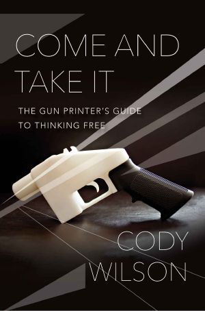 Come and Take It · the Gun Printer's Guide to Thinking Free