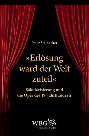 Erlösung ward der Welt zuteil · Säkularisierung und die Oper des 19. Jahrhunderts