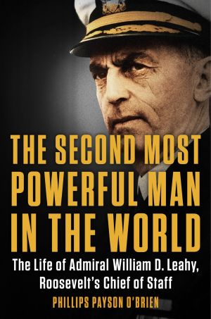 Second Most Powerful Man in the World · The Life of Admiral William D. Leahy, Roosevelt's Chief of Staff (9780399584817), The Life of Admiral William D. Leahy, Roosevelt's Chief of Staff