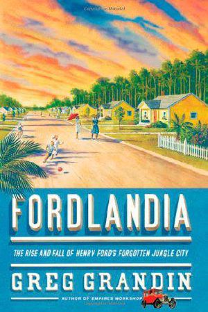 Fordlandia · the Rise and Fall of Henry Ford's Forgotten Jungle City