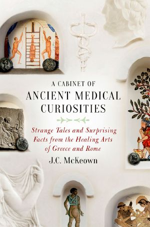 A Cabinet of Ancient Medical Curiosities · Strange Tales and Surprising Facts From the Healing Arts of Greece and Rome