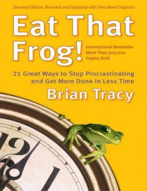 Eat That Frog! · 21 Great Ways to Stop Procrastinating and Get More Done in Less Time