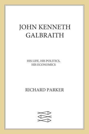 John Kenneth Galbraith · His Life, His Politics, His Economics