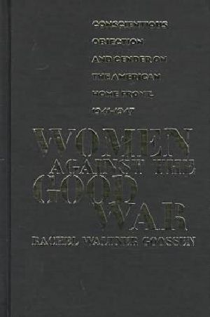 Women Against the Good War · Conscientious Objection and Gender on the American Home Front, 1941-1947