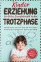 Kindererziehung für kleine Energiebündel in der Trotzphase · Weniger Stress und mehr Spaß mit der richtigen Einstellung und praktischen Tipps für den Alltag