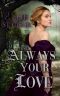 Always Your Love · A Gothic Regency Romance