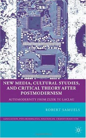 New Media, Cultural Studies, and Critical Theory After Postmodernism · Automodernity From Zizek to Laclau