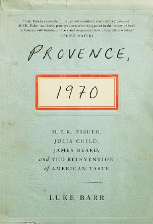 Provence 1970 · M F K Fisher, Julia Child, James Beard, and the Reinvention of American Taste