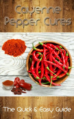 Cayenne Pepper Cures · The Quick & Easy Guide (Natural Remedies)