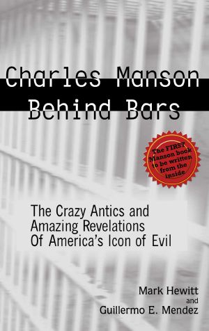 Charles Manson Behind Bars · the Crazy Antics and Amazing Revelations of America’s Icon of Evil