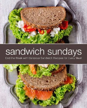 Sandwich Sundays · End the Week With Delicious Sandwich Recipes for Every Meal