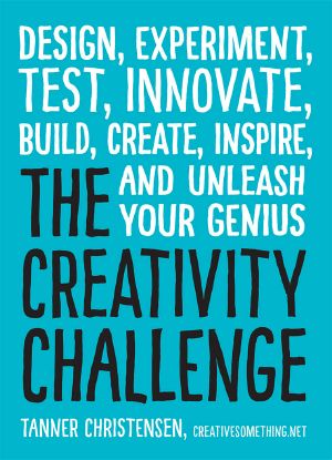 The Creativity Challenge · Design, Experiment, Test, Innovate, Build, Create, Inspire, and Unleash Your Genius