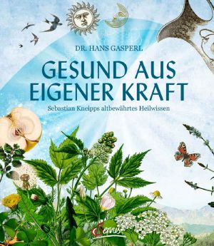 Gesund aus eigener Kraft Kneipps altbewährtes Heilwissen