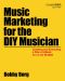 Music Marketing for the Diy Musician · Creating and Executing a Plan of Attack on a Low Budget (9781495002007)