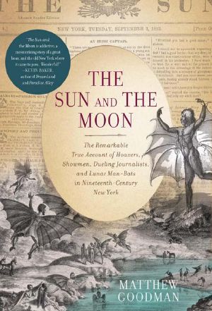 The Sun and the Moon · the Remarkable True Account of Hoaxers, Showmen, Dueling Journalists, and Lunar Man-Bats in Nineteenth-Century New York