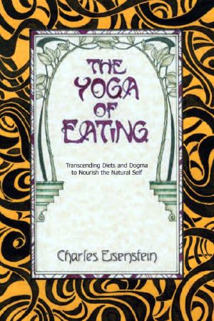 The Yoga of Eating · Transcending Diets and Dogma to Nourish the Natural Self