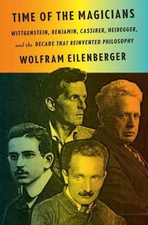 Time of the Magicians, Wittgenstein, Benjamin, Cassirer, Heidegger, and the Decade That Reinvented Philosophy