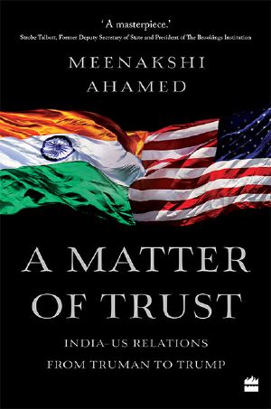 A Matter Of Trust: India-US Relations from Truman to Trump