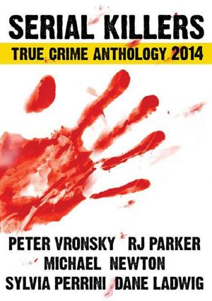 2014 Serial Killers True Crime Anthology: Volume I (True CRIME Library RJPP)