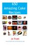 650 Amazing Cake Recipes - Must Haves, Most Wanted and the Ones You Can't Live Without.