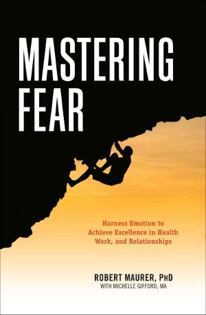 Mastering Fear · Harness Emotion to Achieve Excellence in Work, Health, and Relationships