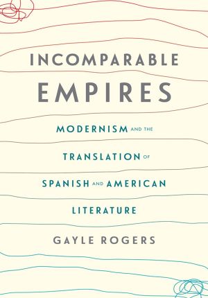 Incomparable Empires, Modernism and the Translation of Spanish and American Literature