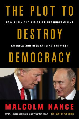 The Plot to Destroy Democracy · How Putin and His Spies Are Undermining America and Dismantling the West