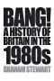 Bang! · A History of Britain in the 1980s