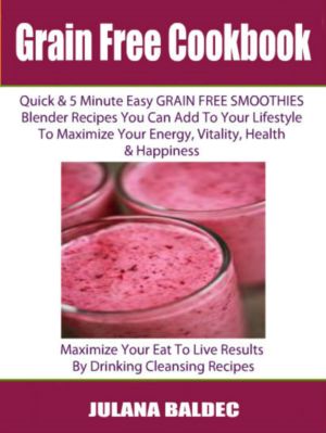 Grain Free Cookbook, Quick & 5 Minute Easy Grain Free Smoothies Blender Recipes