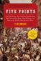 Five Points · The Nineteenth-Century New York City Neighborhood That Invented Tap Dance, Stole Elections and Became the World's Most Notorious Slum