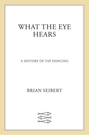 What the Eye Hears · A History of Tap Dancing