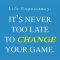 LIFE Expectancy · It's Never Too Late to Change Your Game