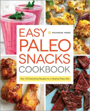 Easy Paleo Snacks Cookbook · Over 125 Satisfying Recipes for a Healthy Paleo Diet