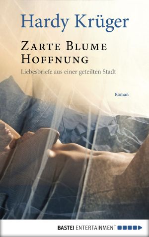 Zarte Blume Hoffnung · Liebesbriefe aus einer geteilten Stadt