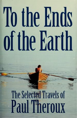 To the ends of the earth · the selected travels of Paul Theroux