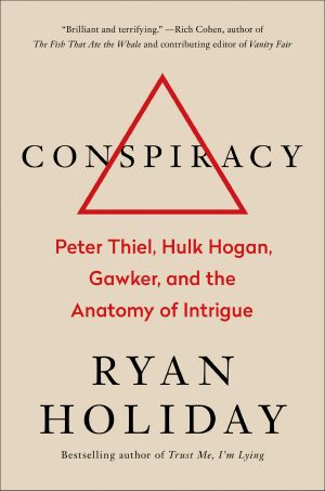 Conspiracy, Peter Thiel, Hulk Hogan, Gawker, and the Anatomy of Intrigue