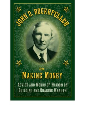 John D. Rockefeller on Making Money · Advice and Words of Wisdom on Building and Sharing Wealth