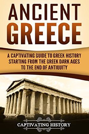 Ancient Greece · A Captivating Guide to Greek History Starting From the Greek Dark Ages to the End of Antiquity