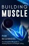 Building Muscle for Beginners · The Complete Blueprint to Building Muscle with Weight Lifting