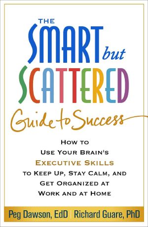 The Smart but Scattered Guide to Success · How to Use Your Brain's Executive Skills to Keep Up, Stay Calm, and Get Organized at Work and at Home