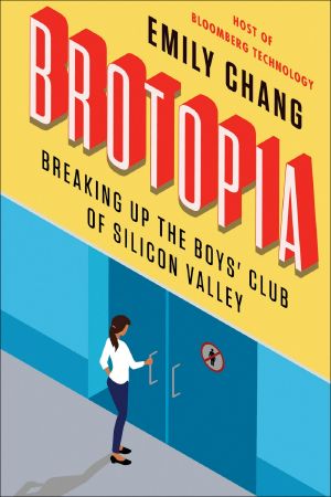 Brotopia · Breaking Up the Boys' Club of Silicon Valley, Breaking Up the Boys' Club of Silicon Valley