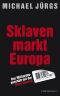 Sklavenmarkt Europa · Das Milliardengeschäft mit der Ware Mensch