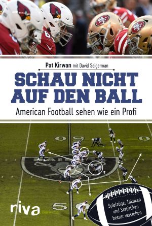 Schau nicht auf den Ball · American Football sehen wie ein Profi. Spielzüge, Taktiken und Statistiken besser verstehen