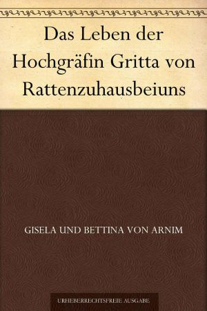 Das Leben der Hochgräfin Gritta von Rattenzuhausbeiuns