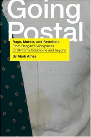 Going Postal · Rage, Murder, and Rebellion · From Reagan's Workplaces to Clinton's Columbine and Beyond