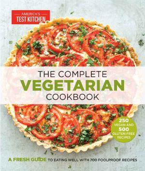 The Complete Vegetarian Cookbook · A Fresh Guide to Eating Well with 700 Foolproof Recipes