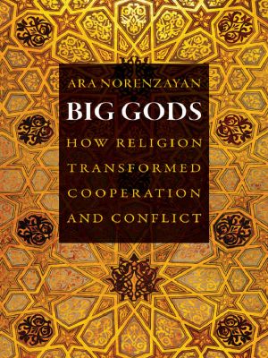 Big Gods · How Religion Transformed Cooperation and Conflict